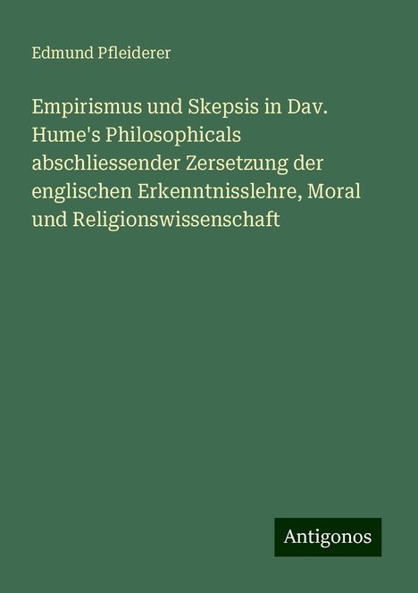 Edmund Pfleiderer: Empirismus und Skepsis in Dav. Hume's Philosophicals abschliessender Zersetzung der englischen Erkenntnisslehre, Moral und Religionswissenschaft, Buch