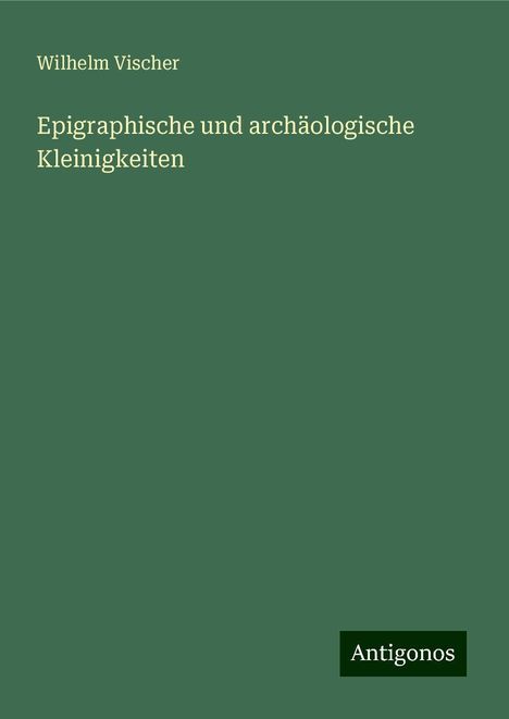 Wilhelm Vischer: Epigraphische und archäologische Kleinigkeiten, Buch