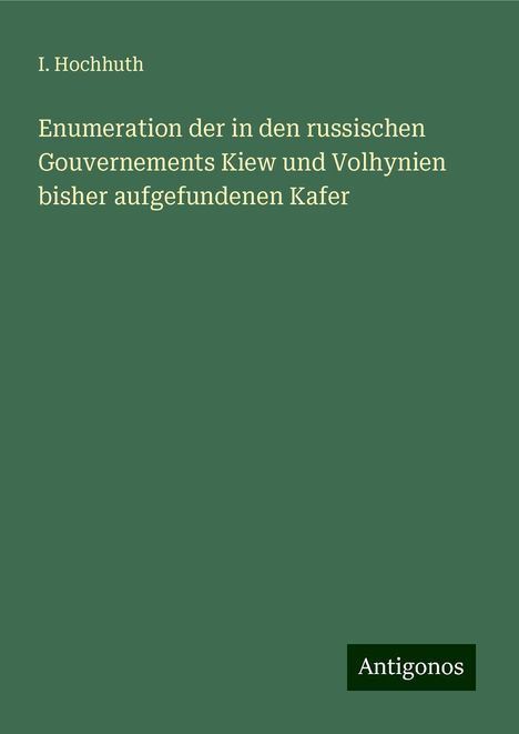 I. Hochhuth: Enumeration der in den russischen Gouvernements Kiew und Volhynien bisher aufgefundenen Kafer, Buch