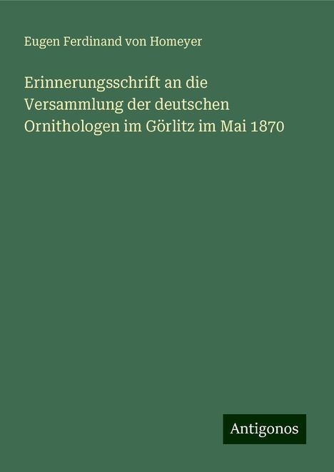 Eugen Ferdinand Von Homeyer: Erinnerungsschrift an die Versammlung der deutschen Ornithologen im Görlitz im Mai 1870, Buch