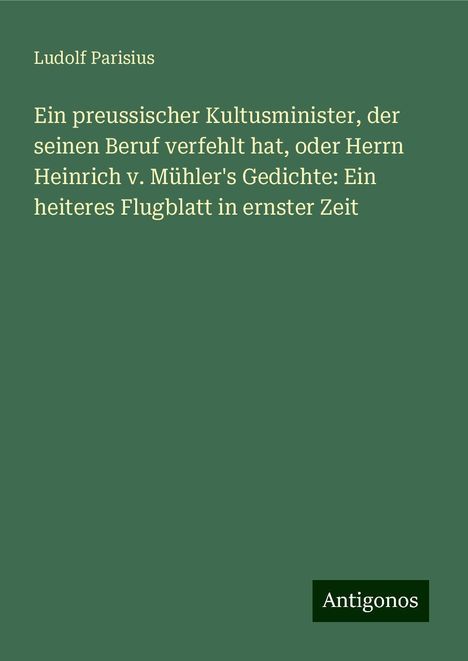 Ludolf Parisius: Ein preussischer Kultusminister, der seinen Beruf verfehlt hat, oder Herrn Heinrich v. Mühler's Gedichte: Ein heiteres Flugblatt in ernster Zeit, Buch