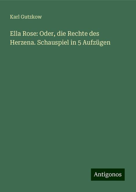 Karl Gutzkow: Ella Rose: Oder, die Rechte des Herzena. Schauspiel in 5 Aufzügen, Buch