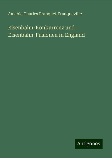 Amable Charles Franquet Franqueville: Eisenbahn-Konkurrenz und Eisenbahn-Fusionen in England, Buch