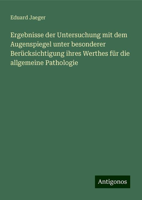 Eduard Jaeger: Ergebnisse der Untersuchung mit dem Augenspiegel unter besonderer Berücksichtigung ihres Werthes für die allgemeine Pathologie, Buch