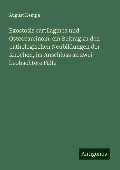 August Kempa: Exostosis cartilaginea und Osteocarcinom: ein Beitrag zu den pathologischen Neubildungen der Knochen, im Anschluss an zwei beobachtete Fälle, Buch