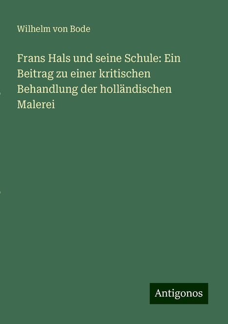 Wilhelm Von Bode: Frans Hals und seine Schule: Ein Beitrag zu einer kritischen Behandlung der holländischen Malerei, Buch