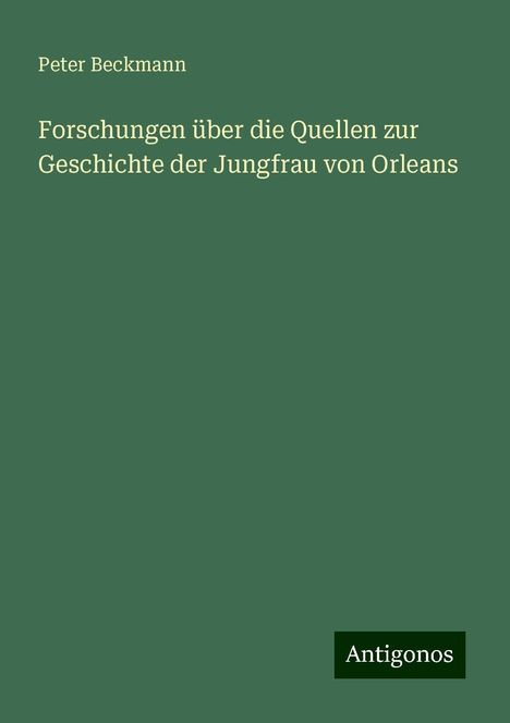 Peter Beckmann: Forschungen über die Quellen zur Geschichte der Jungfrau von Orleans, Buch