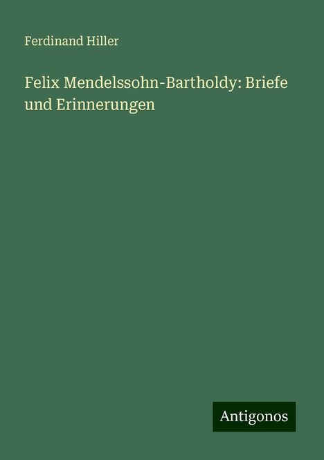 Ferdinand Hiller (1811-1885): Felix Mendelssohn-Bartholdy: Briefe und Erinnerungen, Buch