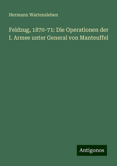 Hermann Wartensleben: Feldzug, 1870-71: Die Operationen der I. Armee unter General von Manteuffel, Buch