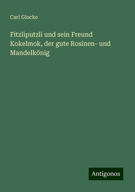 Carl Glocke: Fitzliputzli und sein Freund Kokelmok, der gute Rosinen- und Mandelkönig, Buch