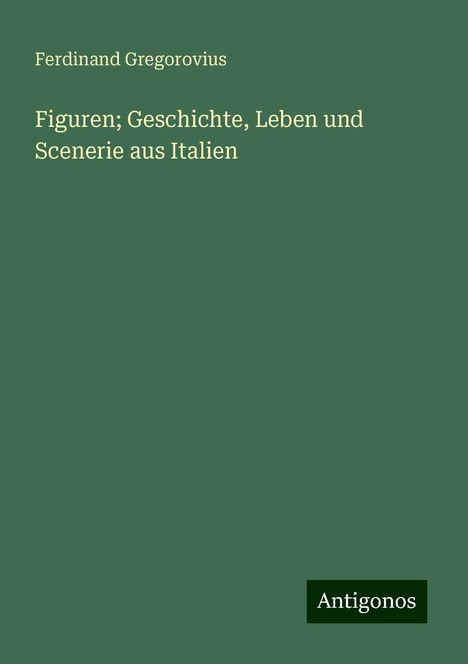 Ferdinand Gregorovius: Figuren; Geschichte, Leben und Scenerie aus Italien, Buch