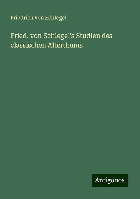 Friedrich Von Schlegel: Fried. von Schlegel's Studien des classischen Alterthums, Buch