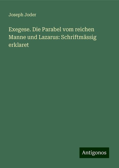 Joseph Joder: Exegese. Die Parabel vom reichen Manne und Lazarus: Schriftmässig erklaret, Buch