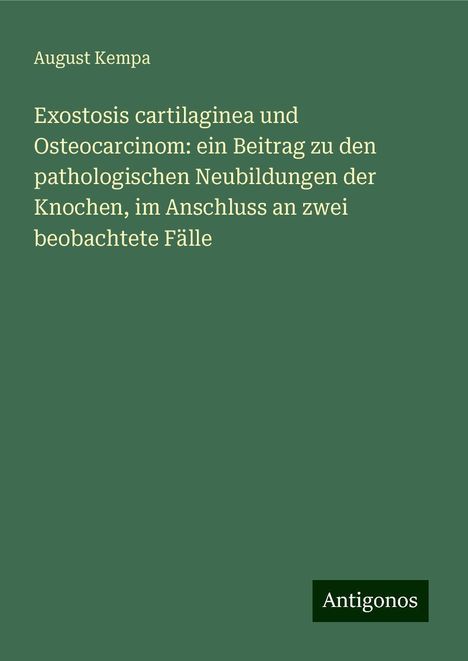 August Kempa: Exostosis cartilaginea und Osteocarcinom: ein Beitrag zu den pathologischen Neubildungen der Knochen, im Anschluss an zwei beobachtete Fälle, Buch