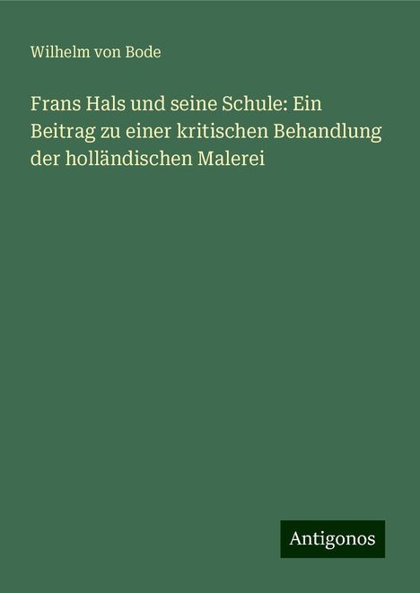 Wilhelm Von Bode: Frans Hals und seine Schule: Ein Beitrag zu einer kritischen Behandlung der holländischen Malerei, Buch