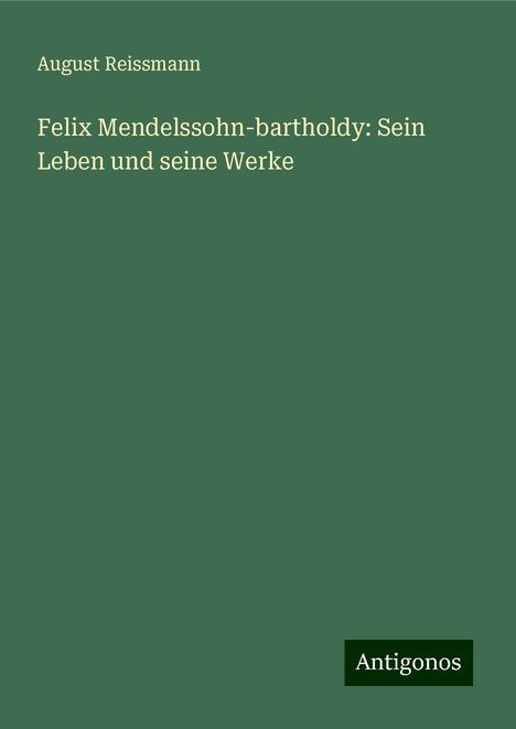 August Reissmann: Felix Mendelssohn-bartholdy: Sein Leben und seine Werke, Buch