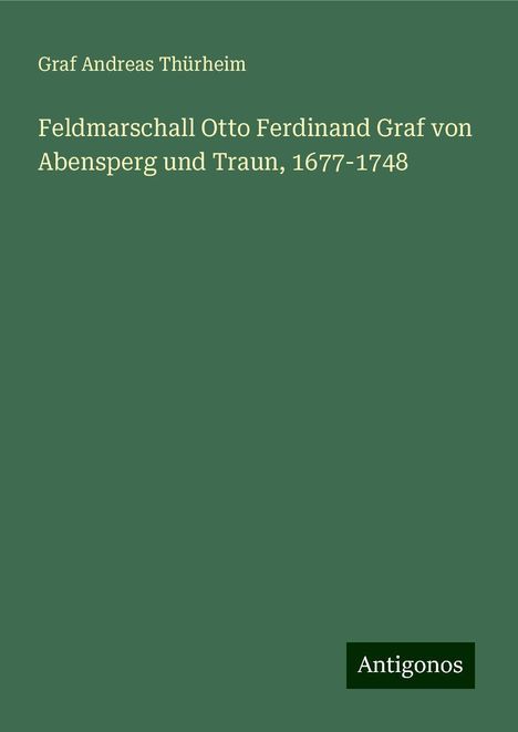 Graf Andreas Thürheim: Feldmarschall Otto Ferdinand Graf von Abensperg und Traun, 1677-1748, Buch