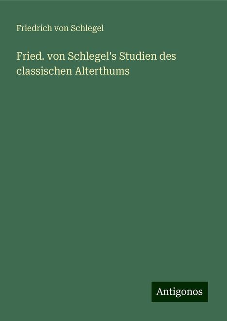 Friedrich Von Schlegel: Fried. von Schlegel's Studien des classischen Alterthums, Buch