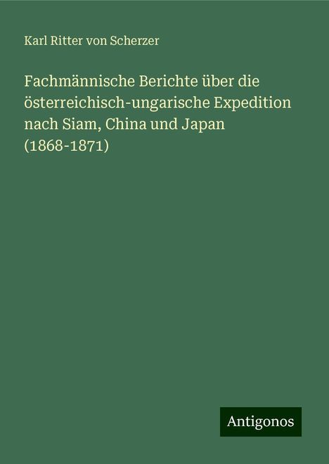 Karl Ritter Von Scherzer: Fachmännische Berichte über die österreichisch-ungarische Expedition nach Siam, China und Japan (1868-1871), Buch