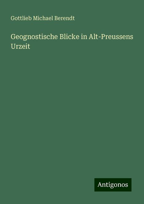 Gottlieb Michael Berendt: Geognostische Blicke in Alt-Preussens Urzeit, Buch