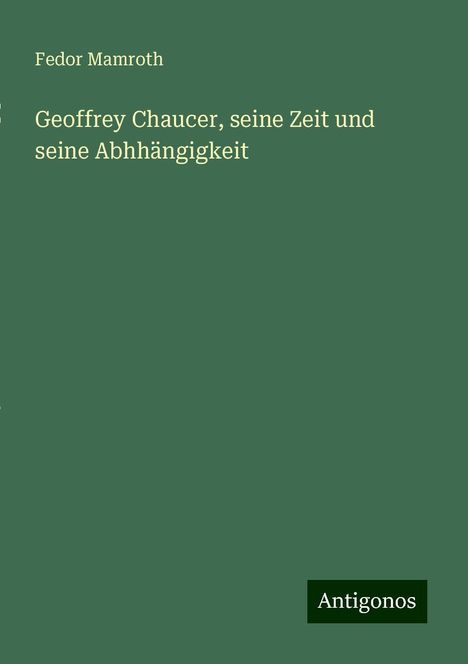 Fedor Mamroth: Geoffrey Chaucer, seine Zeit und seine Abhhängigkeit, Buch