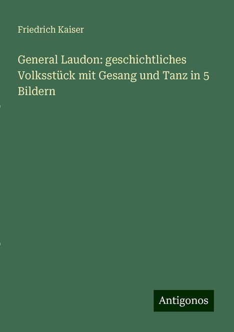 Friedrich Kaiser: General Laudon: geschichtliches Volksstück mit Gesang und Tanz in 5 Bildern, Buch