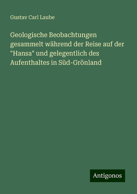 Gustav Carl Laube: Geologische Beobachtungen gesammelt während der Reise auf der "Hansa" und gelegentlich des Aufenthaltes in Süd-Grönland, Buch