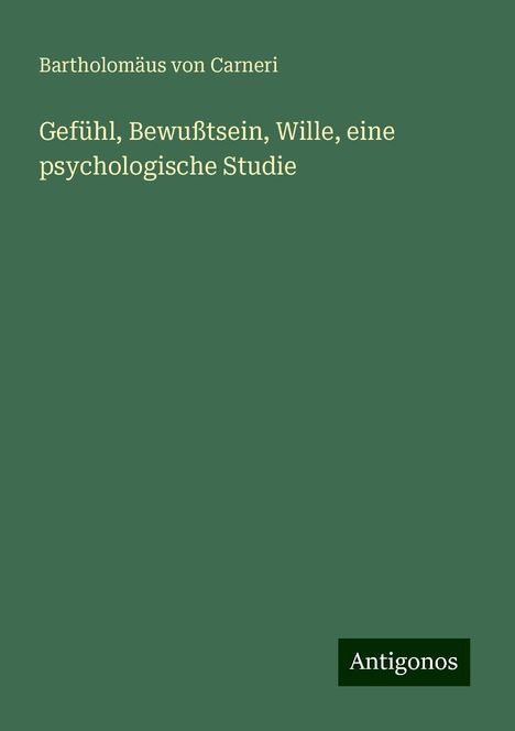 Bartholomäus von Carneri: Gefühl, Bewußtsein, Wille, eine psychologische Studie, Buch