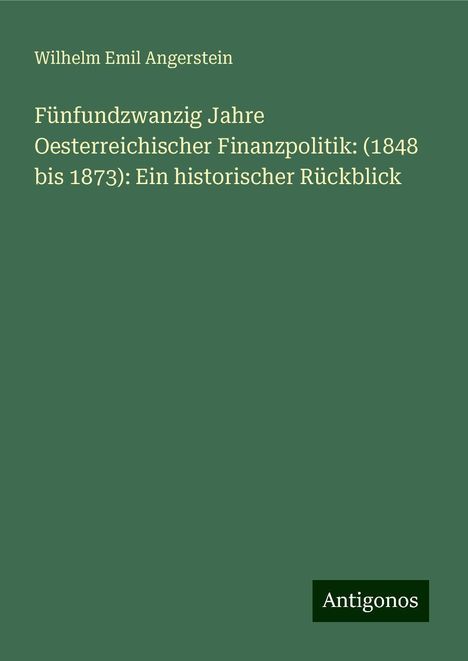 Wilhelm Emil Angerstein: Fünfundzwanzig Jahre Oesterreichischer Finanzpolitik: (1848 bis 1873): Ein historischer Rückblick, Buch