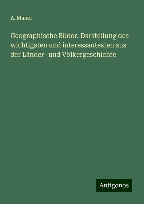 A. Mauer: Geographische Bilder: Darstellung des wichtigsten und interessantesten aus der Länder- und Völkergeschichte, Buch