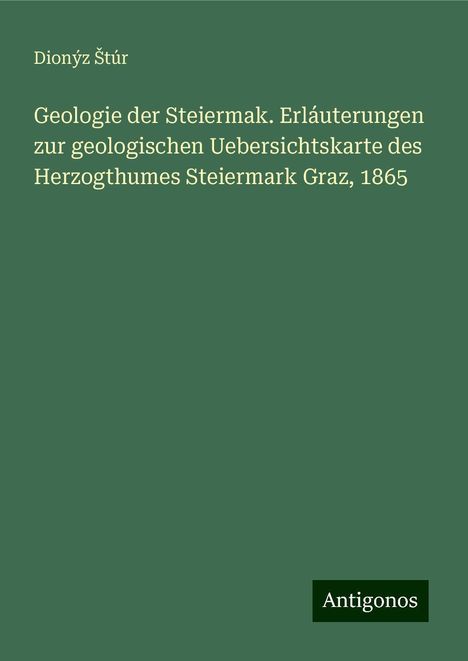 Dionýz ¿Túr: Geologie der Steiermak. Erláuterungen zur geologischen Uebersichtskarte des Herzogthumes Steiermark Graz, 1865, Buch