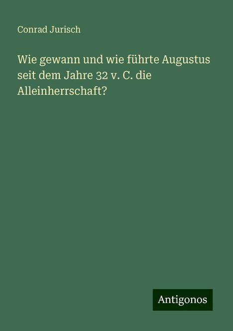 Conrad Jurisch: Wie gewann und wie führte Augustus seit dem Jahre 32 v. C. die Alleinherrschaft?, Buch