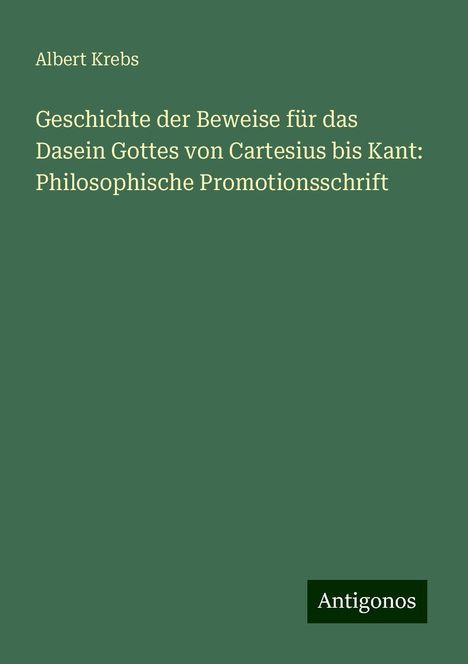 Albert Krebs: Geschichte der Beweise für das Dasein Gottes von Cartesius bis Kant: Philosophische Promotionsschrift, Buch