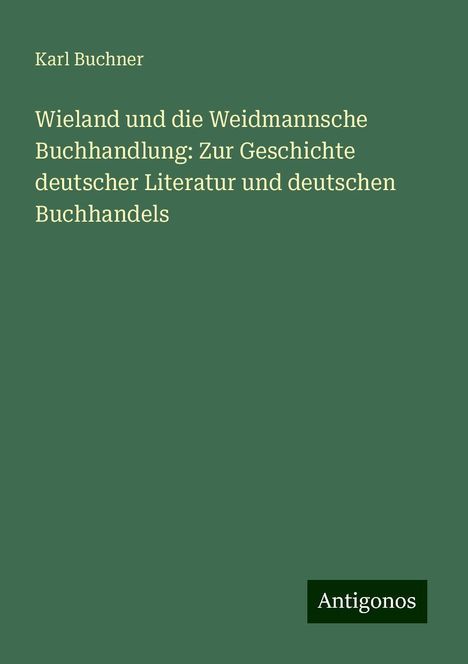 Karl Buchner: Wieland und die Weidmannsche Buchhandlung: Zur Geschichte deutscher Literatur und deutschen Buchhandels, Buch