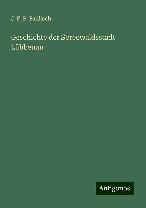 J. F. P. Fahlisch: Geschichte der Spreewaldsstadt Lübbenau, Buch