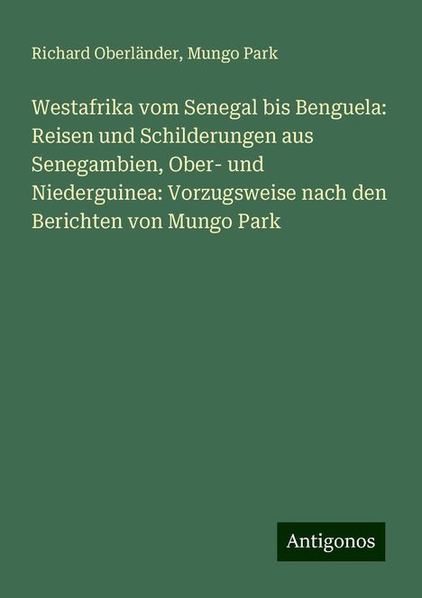 Richard Oberländer: Westafrika vom Senegal bis Benguela: Reisen und Schilderungen aus Senegambien, Ober- und Niederguinea: Vorzugsweise nach den Berichten von Mungo Park, Buch