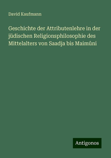 David Kaufmann: Geschichte der Attributenlehre in der jüdischen Religionsphilosophie des Mittelalters von Saadja bis Maimûni, Buch