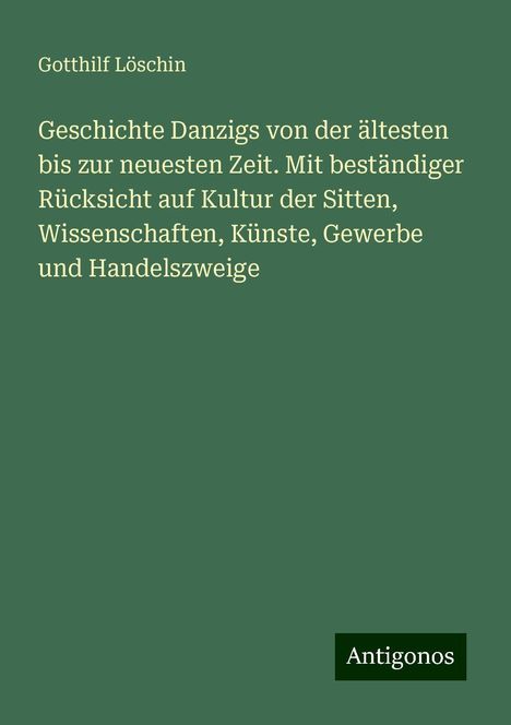 Gotthilf Löschin: Geschichte Danzigs von der ältesten bis zur neuesten Zeit. Mit beständiger Rücksicht auf Kultur der Sitten, Wissenschaften, Künste, Gewerbe und Handelszweige, Buch