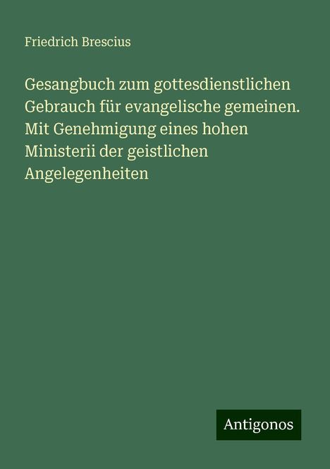 Friedrich Brescius: Gesangbuch zum gottesdienstlichen Gebrauch für evangelische gemeinen. Mit Genehmigung eines hohen Ministerii der geistlichen Angelegenheiten, Buch