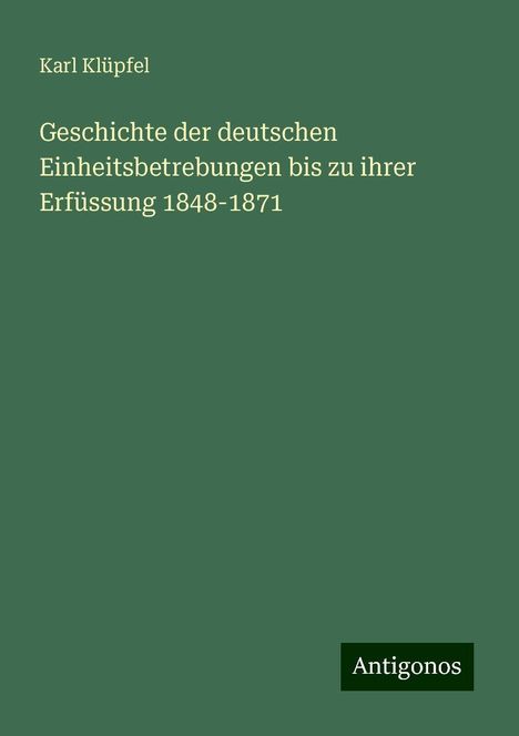 Karl Klüpfel: Geschichte der deutschen Einheitsbetrebungen bis zu ihrer Erfüssung 1848-1871, Buch