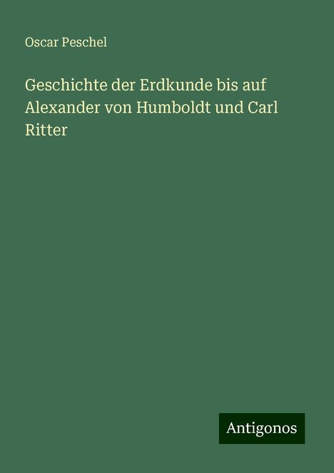 Oscar Peschel: Geschichte der Erdkunde bis auf Alexander von Humboldt und Carl Ritter, Buch