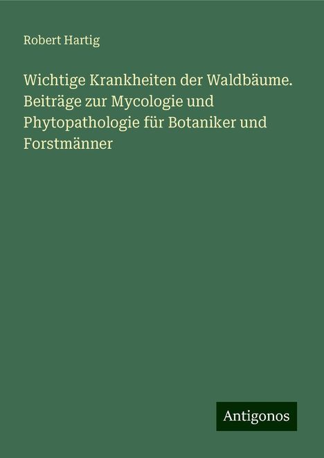 Robert Hartig: Wichtige Krankheiten der Waldbäume. Beiträge zur Mycologie und Phytopathologie für Botaniker und Forstmänner, Buch