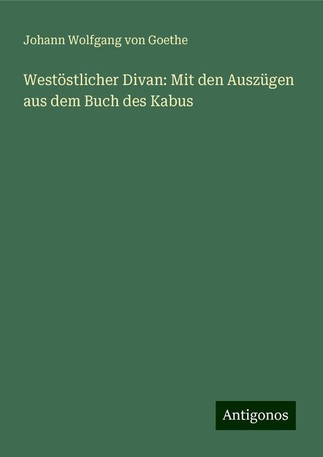 Johann Wolfgang von Goethe: Westöstlicher Divan: Mit den Auszügen aus dem Buch des Kabus, Buch