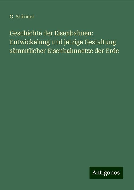 G. Stürmer: Geschichte der Eisenbahnen: Entwickelung und jetzige Gestaltung sämmtlicher Eisenbahnnetze der Erde, Buch