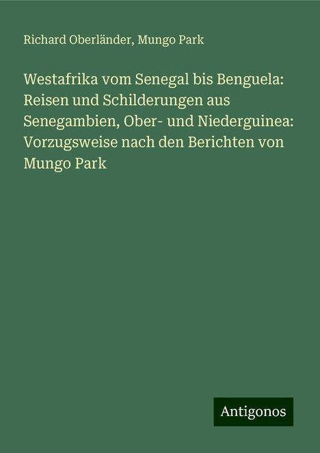 Richard Oberländer: Westafrika vom Senegal bis Benguela: Reisen und Schilderungen aus Senegambien, Ober- und Niederguinea: Vorzugsweise nach den Berichten von Mungo Park, Buch