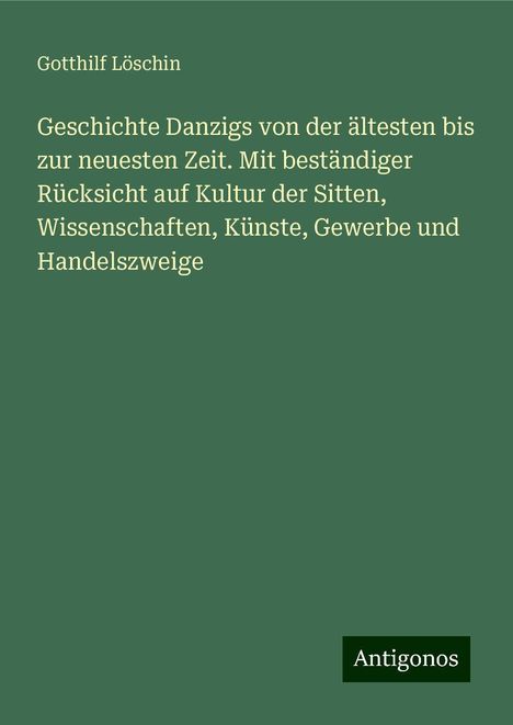 Gotthilf Löschin: Geschichte Danzigs von der ältesten bis zur neuesten Zeit. Mit beständiger Rücksicht auf Kultur der Sitten, Wissenschaften, Künste, Gewerbe und Handelszweige, Buch