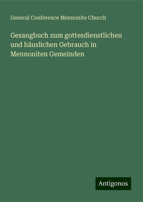 General Conference Mennonite Church: Gesangbuch zum gottesdienstlichen und häuslichen Gebrauch in Mennoniten Gemeinden, Buch