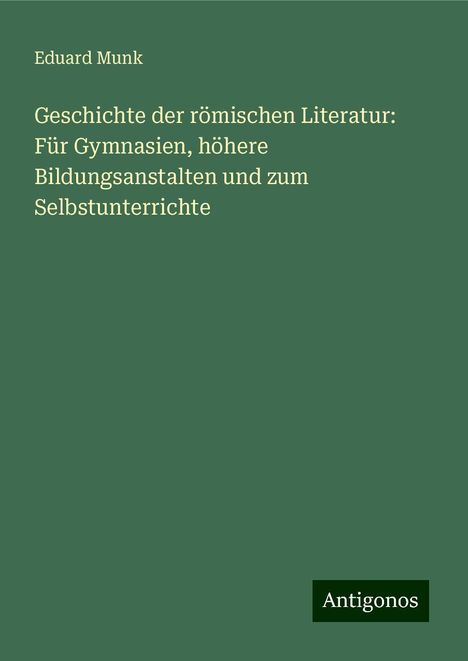 Eduard Munk: Geschichte der römischen Literatur: Für Gymnasien, höhere Bildungsanstalten und zum Selbstunterrichte, Buch