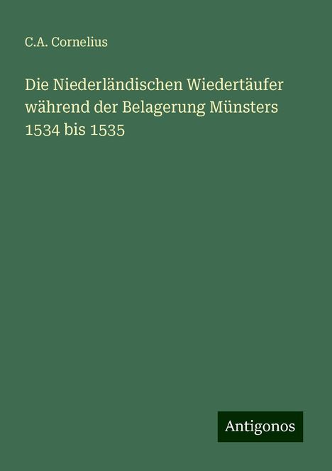 C. A. Cornelius: Die Niederländischen Wiedertäufer während der Belagerung Münsters 1534 bis 1535, Buch