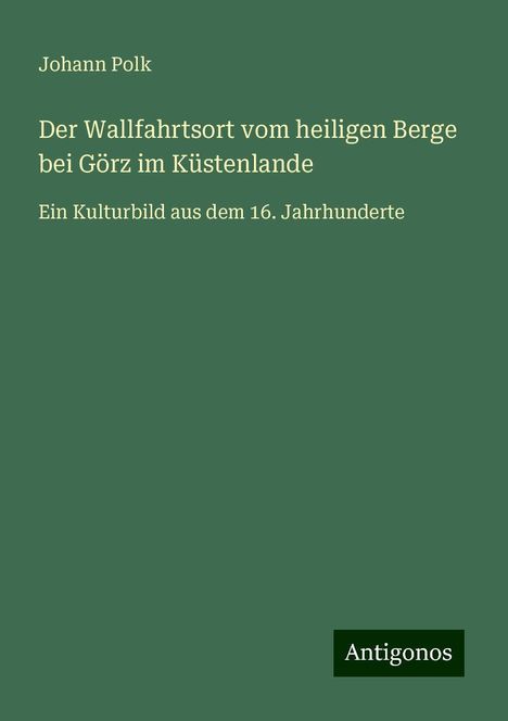 Johann Polk: Der Wallfahrtsort vom heiligen Berge bei Görz im Küstenlande, Buch